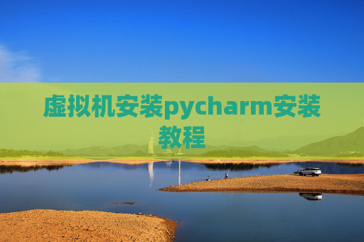 虚拟机安装pycharm安装教程